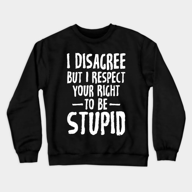 I disagree but I respect your right to be stupid Crewneck Sweatshirt by captainmood